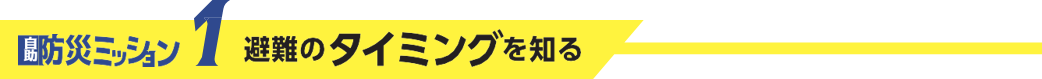 防災ミッション1避難のタイミングを知る