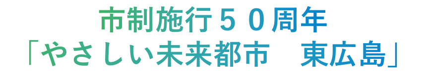 市制施行50周年「やさしい未来都市　東広島」