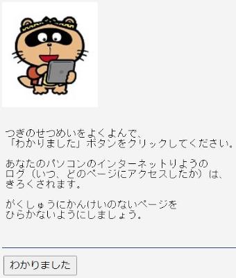 フィルター機能によるインターネットログ収集のお知らせ画面「次の説明をよく読んだ後、「わかりました」ボタンをクリックしてください。あなたのパソコンのインターネット利用のログ（いつ、どのページにアクセスしたか）は、記録されます。学習に関係のないページを開かないようにしましょう。」
